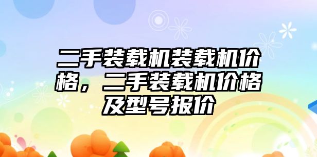 二手裝載機裝載機價格，二手裝載機價格及型號報價