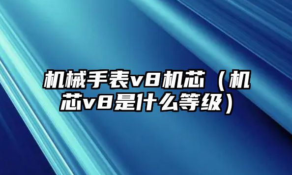 機械手表v8機芯（機芯v8是什么等級）