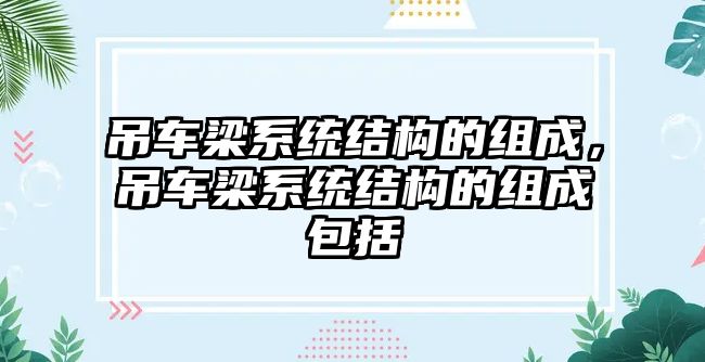 吊車梁系統結構的組成，吊車梁系統結構的組成包括