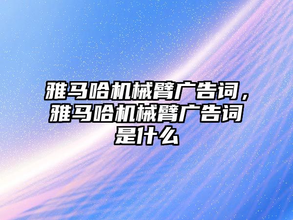 雅馬哈機械臂廣告詞，雅馬哈機械臂廣告詞是什么