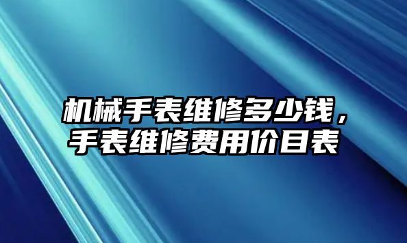 機械手表維修多少錢，手表維修費用價目表