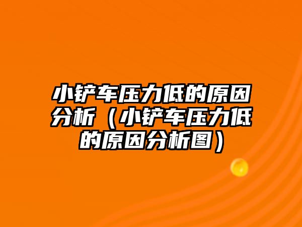 小鏟車壓力低的原因分析（小鏟車壓力低的原因分析圖）