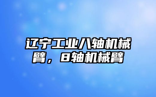 遼寧工業八軸機械臂，8軸機械臂