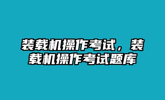 裝載機操作考試，裝載機操作考試題庫