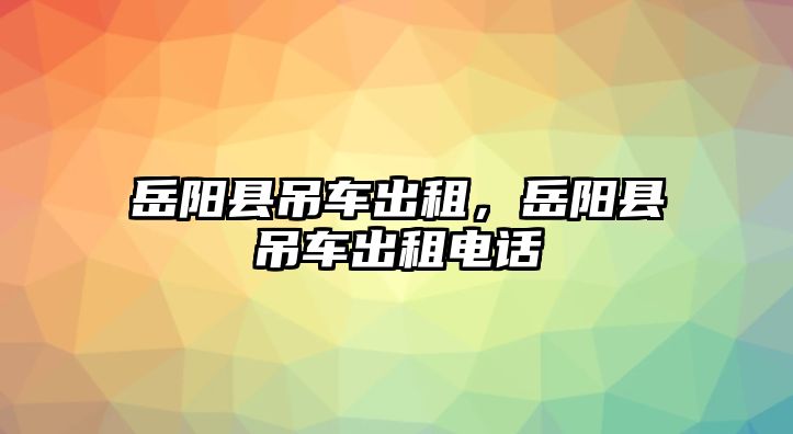 岳陽縣吊車出租，岳陽縣吊車出租電話