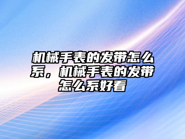 機械手表的發(fā)帶怎么系，機械手表的發(fā)帶怎么系好看