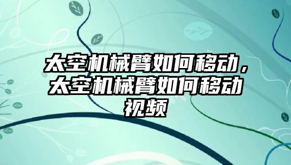 太空機械臂如何移動，太空機械臂如何移動視頻