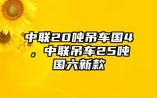 中聯(lián)20噸吊車國4，中聯(lián)吊車25噸國六新款