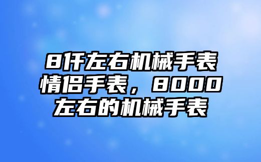 8仟左右機械手表情侶手表，8000左右的機械手表