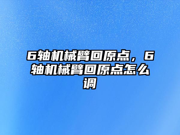 6軸機械臂回原點，6軸機械臂回原點怎么調