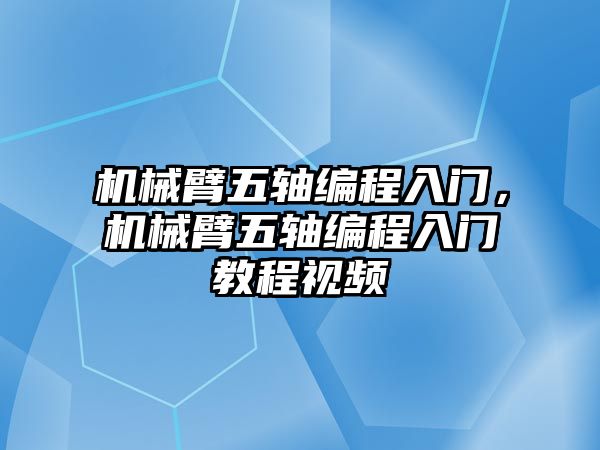 機(jī)械臂五軸編程入門，機(jī)械臂五軸編程入門教程視頻