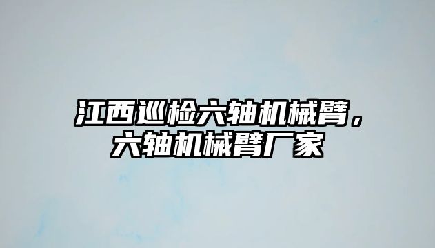 江西巡檢六軸機械臂，六軸機械臂廠家