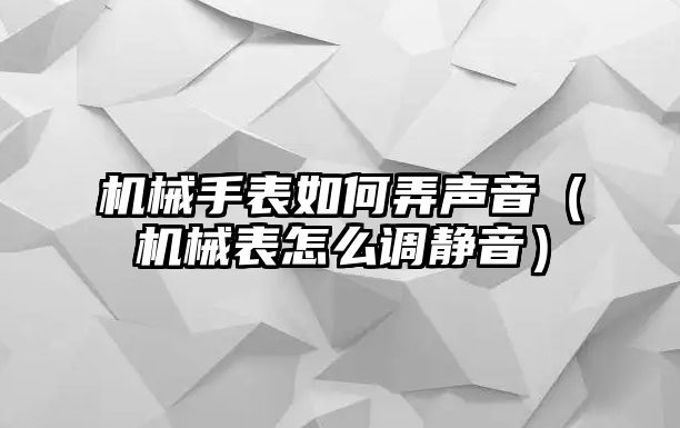 機械手表如何弄聲音（機械表怎么調靜音）