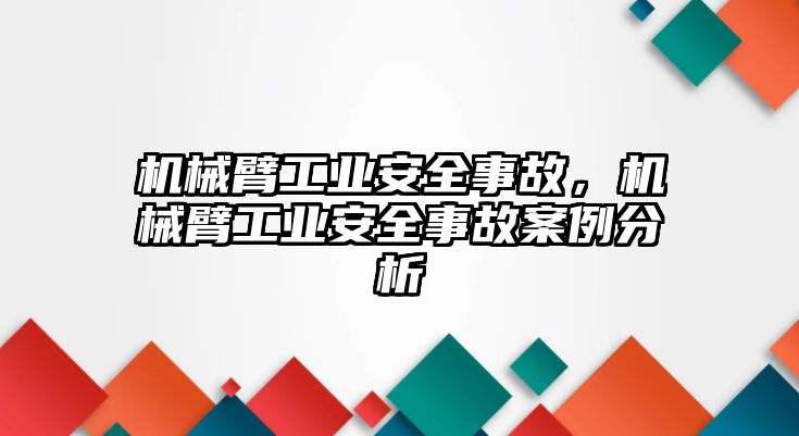 機械臂工業安全事故，機械臂工業安全事故案例分析