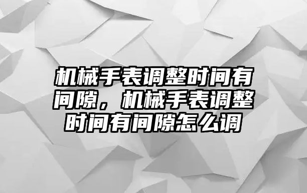 機械手表調整時間有間隙，機械手表調整時間有間隙怎么調