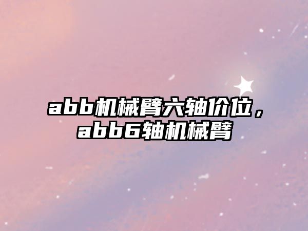 abb機械臂六軸價位，abb6軸機械臂