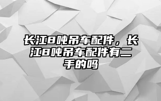 長江8噸吊車配件，長江8噸吊車配件有二手的嗎