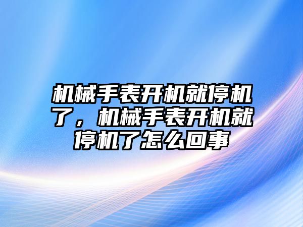 機械手表開機就停機了，機械手表開機就停機了怎么回事