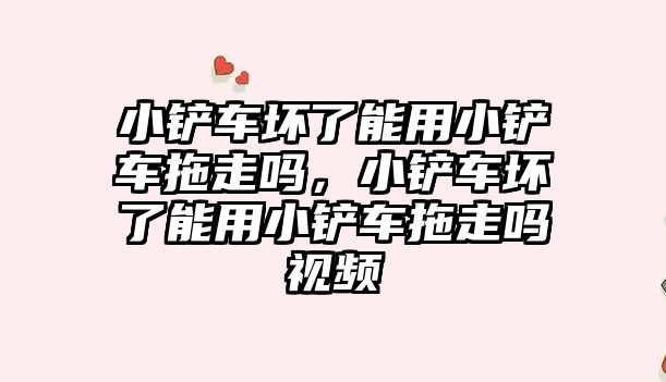 小鏟車壞了能用小鏟車拖走嗎，小鏟車壞了能用小鏟車拖走嗎視頻