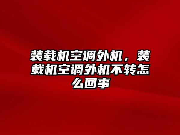 裝載機空調外機，裝載機空調外機不轉怎么回事