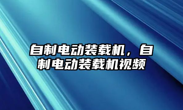 自制電動裝載機，自制電動裝載機視頻