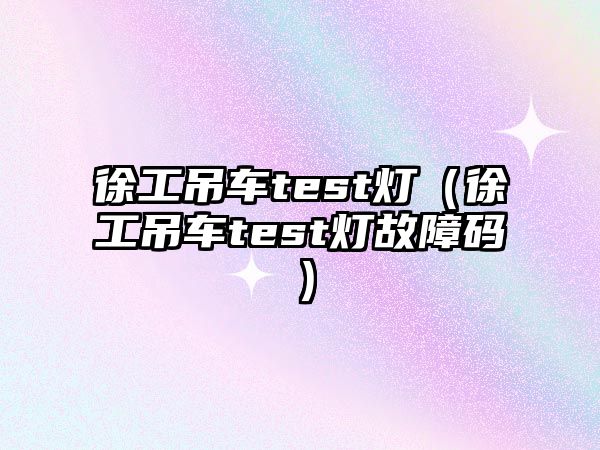 徐工吊車test燈（徐工吊車test燈故障碼）