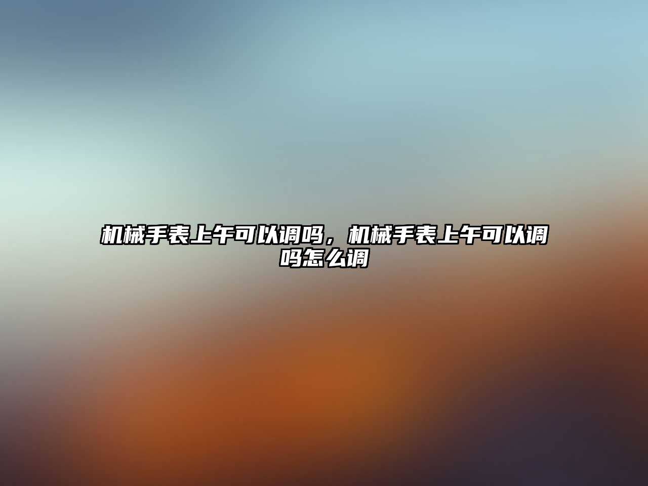 機械手表上午可以調嗎，機械手表上午可以調嗎怎么調