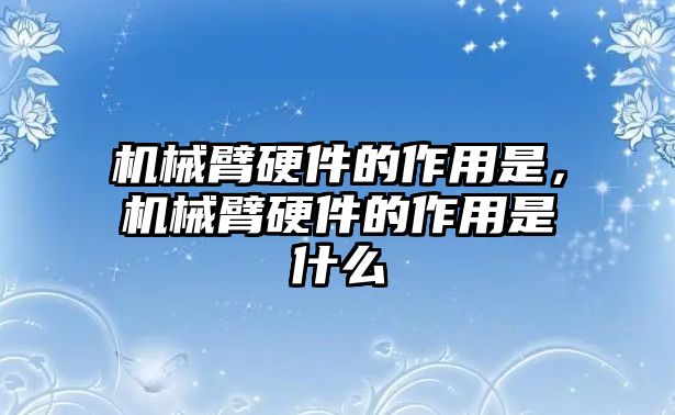 機械臂硬件的作用是，機械臂硬件的作用是什么