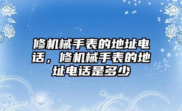 修機械手表的地址電話，修機械手表的地址電話是多少