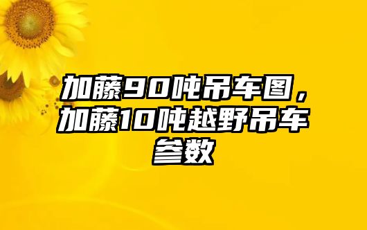 加藤90噸吊車圖，加藤10噸越野吊車參數