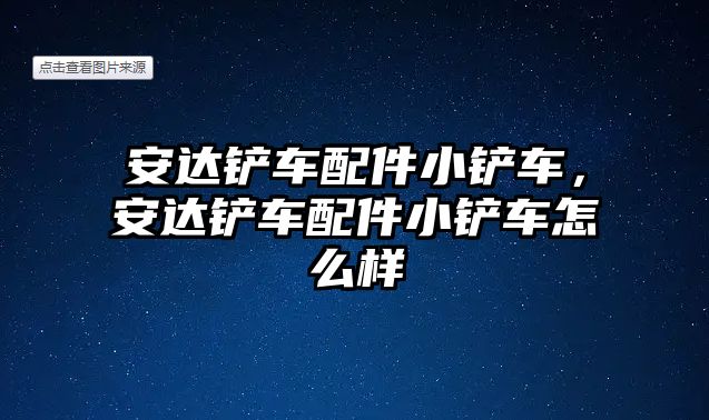 安達鏟車配件小鏟車，安達鏟車配件小鏟車怎么樣