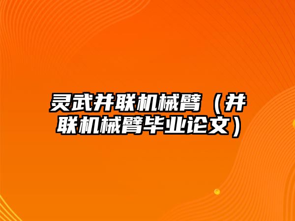 靈武并聯機械臂（并聯機械臂畢業(yè)論文）