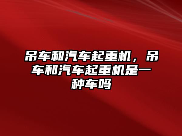 吊車和汽車起重機(jī)，吊車和汽車起重機(jī)是一種車嗎