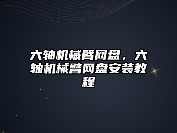 六軸機械臂網盤，六軸機械臂網盤安裝教程