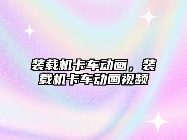 裝載機卡車動畫，裝載機卡車動畫視頻