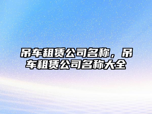 吊車租賃公司名稱，吊車租賃公司名稱大全