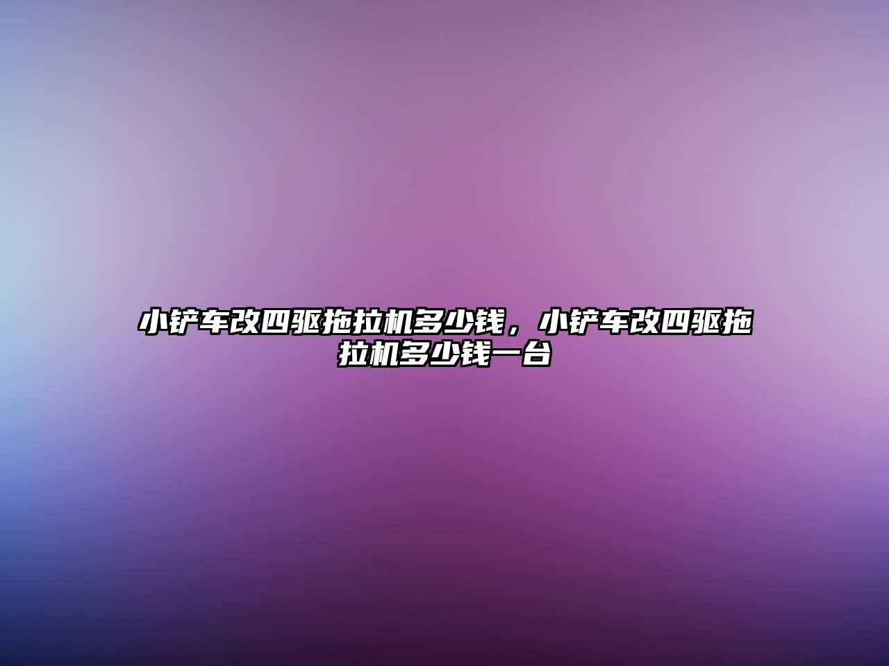 小鏟車改四驅拖拉機多少錢，小鏟車改四驅拖拉機多少錢一臺