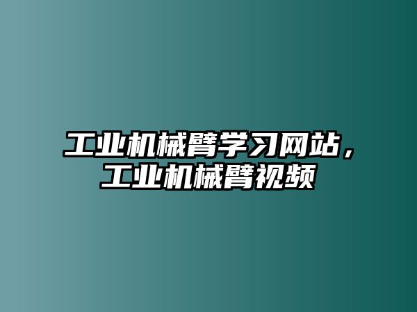 工業(yè)機(jī)械臂學(xué)習(xí)網(wǎng)站，工業(yè)機(jī)械臂視頻