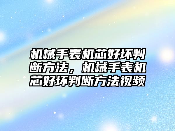 機械手表機芯好壞判斷方法，機械手表機芯好壞判斷方法視頻