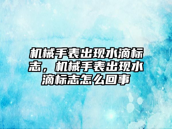 機械手表出現水滴標志，機械手表出現水滴標志怎么回事