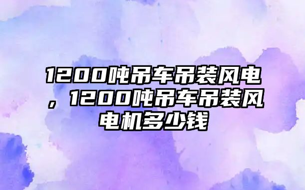 1200噸吊車(chē)吊裝風(fēng)電，1200噸吊車(chē)吊裝風(fēng)電機(jī)多少錢(qián)