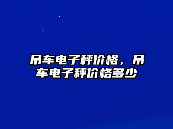 吊車電子秤價格，吊車電子秤價格多少