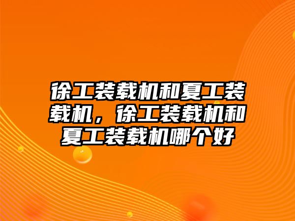 徐工裝載機和夏工裝載機，徐工裝載機和夏工裝載機哪個好