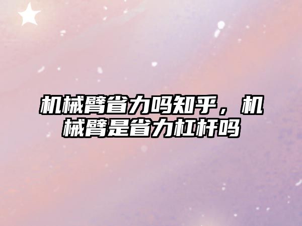 機械臂省力嗎知乎，機械臂是省力杠桿嗎