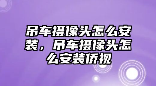 吊車攝像頭怎么安裝，吊車攝像頭怎么安裝僑視