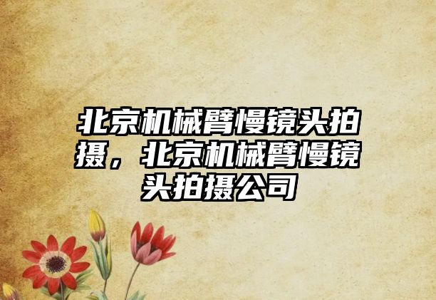 北京機械臂慢鏡頭拍攝，北京機械臂慢鏡頭拍攝公司