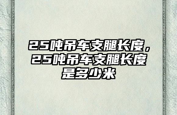 25噸吊車支腿長度，25噸吊車支腿長度是多少米