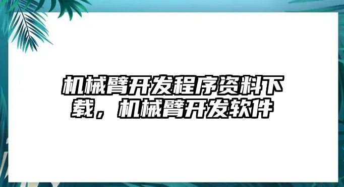 機械臂開發程序資料下載，機械臂開發軟件