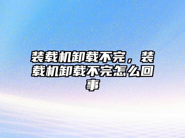 裝載機卸載不完，裝載機卸載不完怎么回事