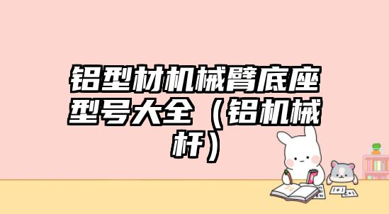 鋁型材機械臂底座型號大全（鋁機械桿）